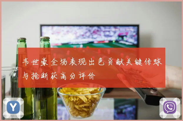 韦世豪全场表现出色贡献关键传球与抢断获高分评价