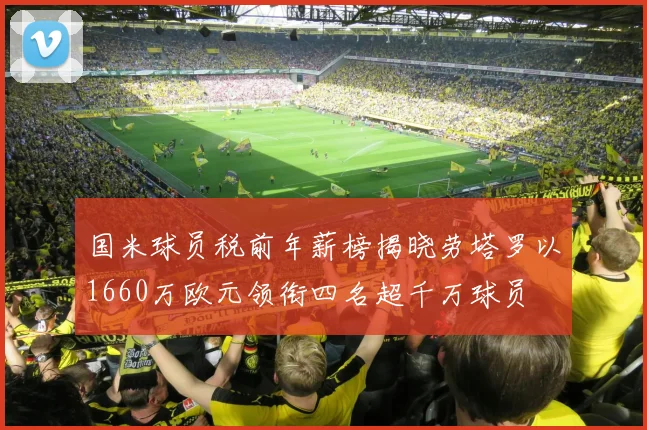 国米球员税前年薪榜揭晓劳塔罗以1660万欧元领衔四名超千万球员
