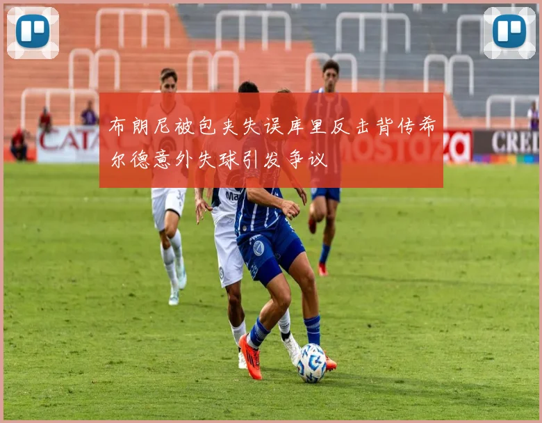 布朗尼被包夹失误库里反击背传希尔德意外失球引发争议