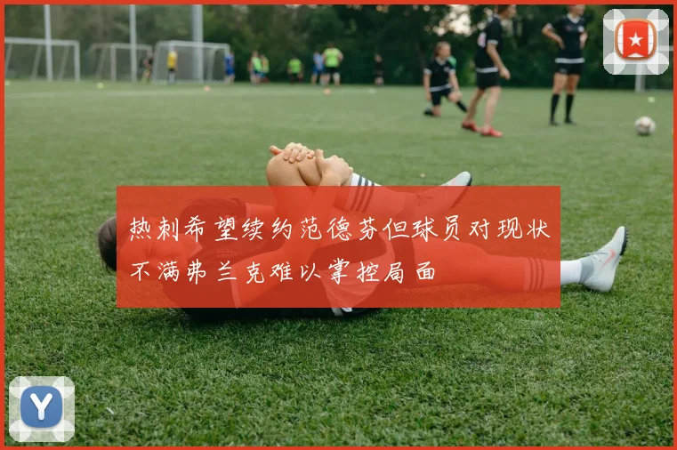 热刺希望续约范德芬但球员对现状不满弗兰克难以掌控局面
