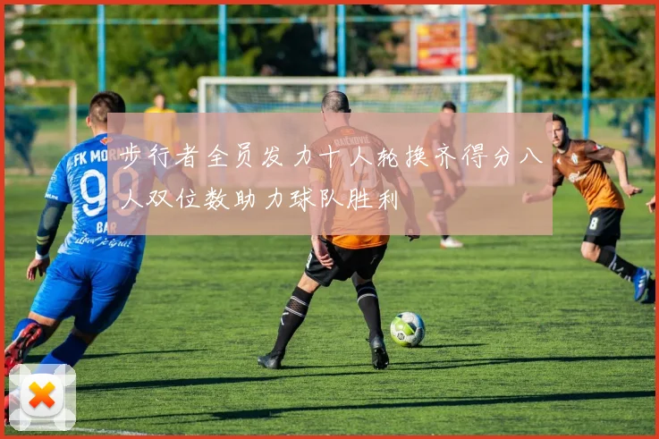 步行者全员发力十人轮换齐得分八人双位数助力球队胜利