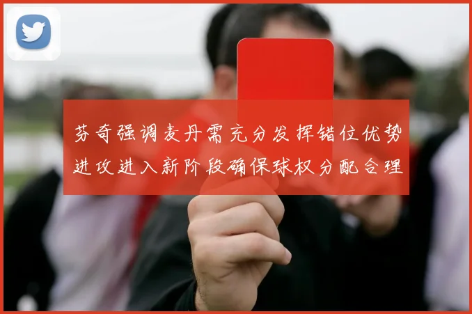 芬奇强调麦丹需充分发挥错位优势进攻进入新阶段确保球权分配合理