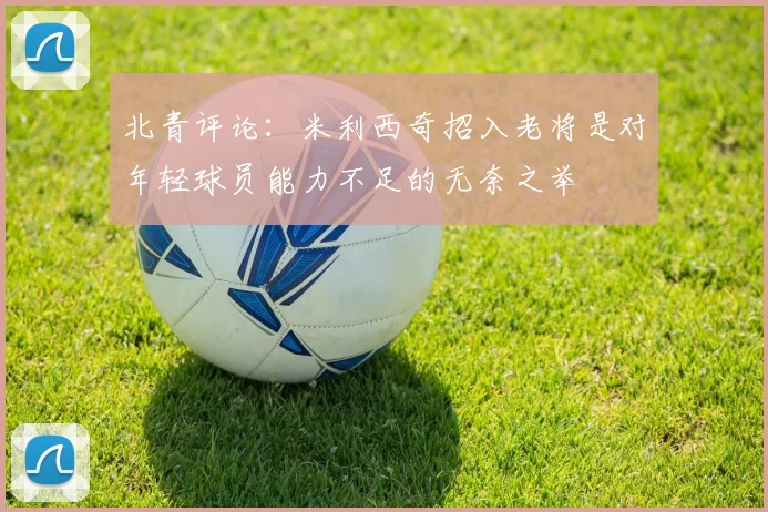 北青评论：米利西奇招入老将是对年轻球员能力不足的无奈之举