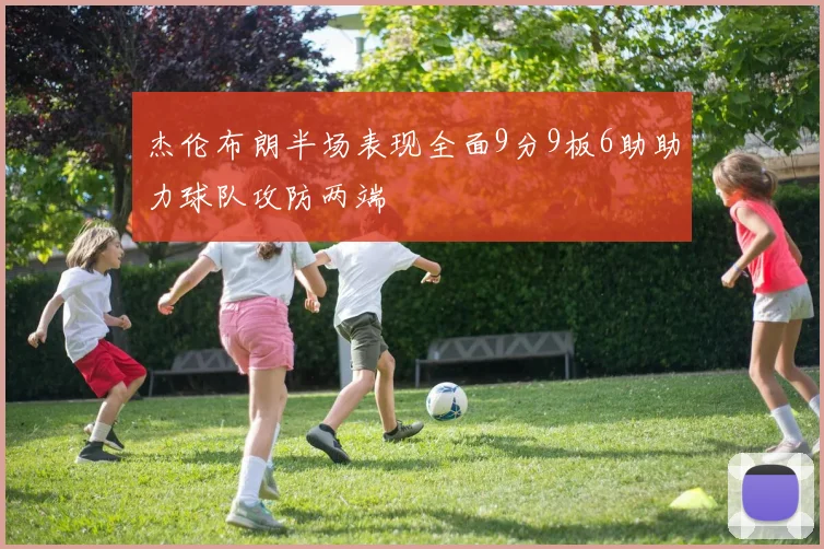 杰伦布朗半场表现全面9分9板6助助力球队攻防两端