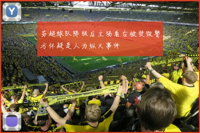 芬超球队降级后主场看台被焚毁警方怀疑是人为纵火事件