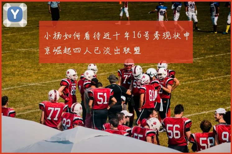小杨如何看待近十年16号秀现状申京崛起四人已淡出联盟