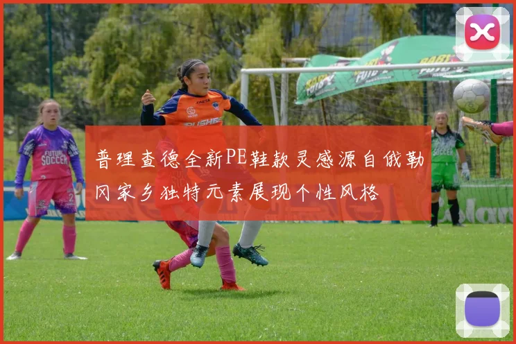 普理查德全新PE鞋款灵感源自俄勒冈家乡独特元素展现个性风格