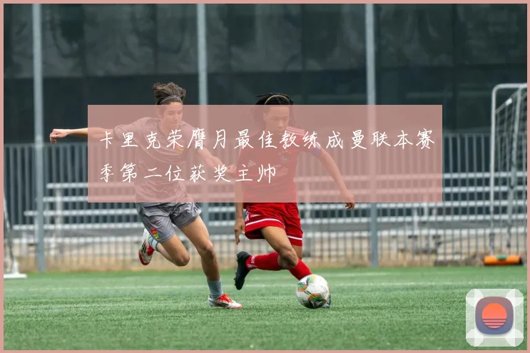 卡里克荣膺月最佳教练成曼联本赛季第二位获奖主帅
