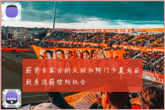 薪资专家分析文班和阿门今夏或获新秀顶薪续约机会