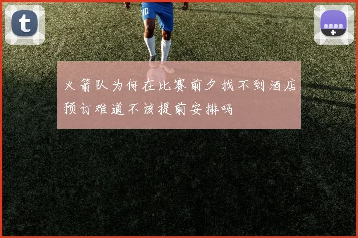 火箭队为何在比赛前夕找不到酒店预订难道不该提前安排吗