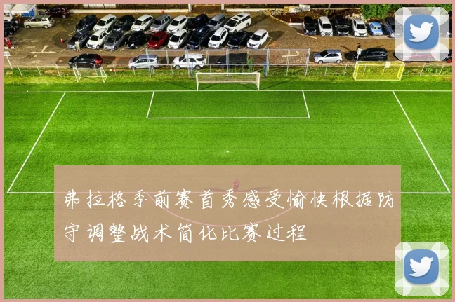 弗拉格季前赛首秀感受愉快根据防守调整战术简化比赛过程