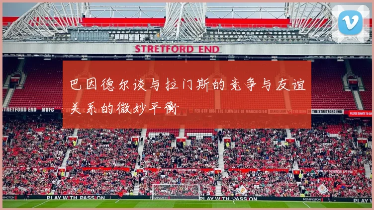 巴因德尔谈与拉门斯的竞争与友谊关系的微妙平衡