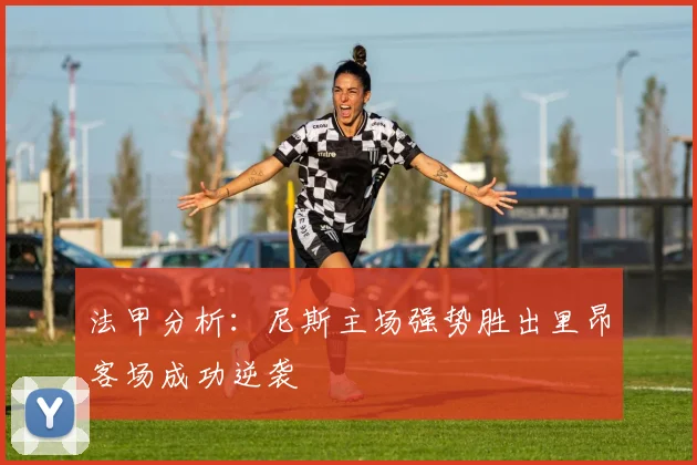 法甲分析：尼斯主场强势胜出里昂客场成功逆袭