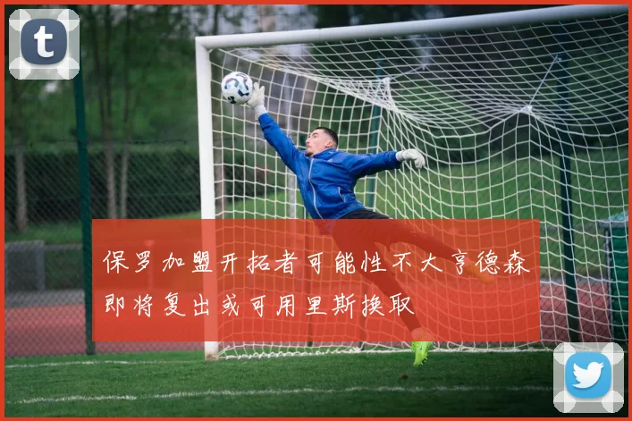 保罗加盟开拓者可能性不大亨德森即将复出或可用里斯换取