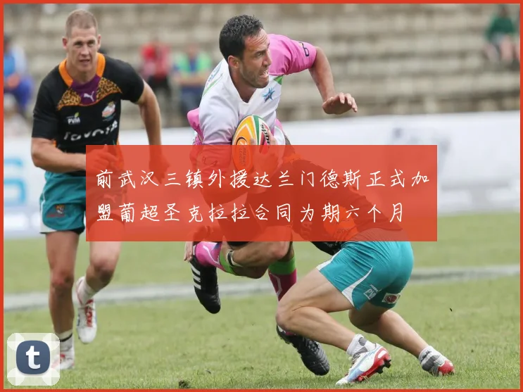 前武汉三镇外援达兰门德斯正式加盟葡超圣克拉拉合同为期六个月