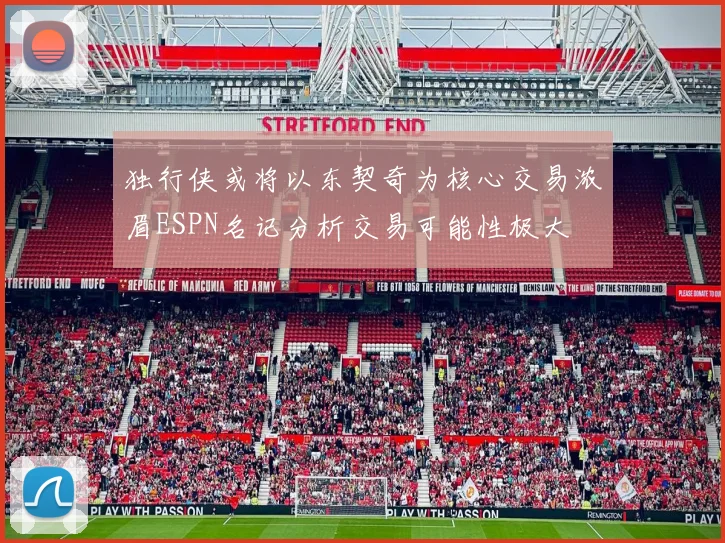 独行侠或将以东契奇为核心交易浓眉ESPN名记分析交易可能性极大