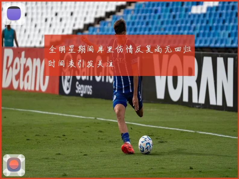 全明星期间库里伤情反复尚无回归时间表引发关注