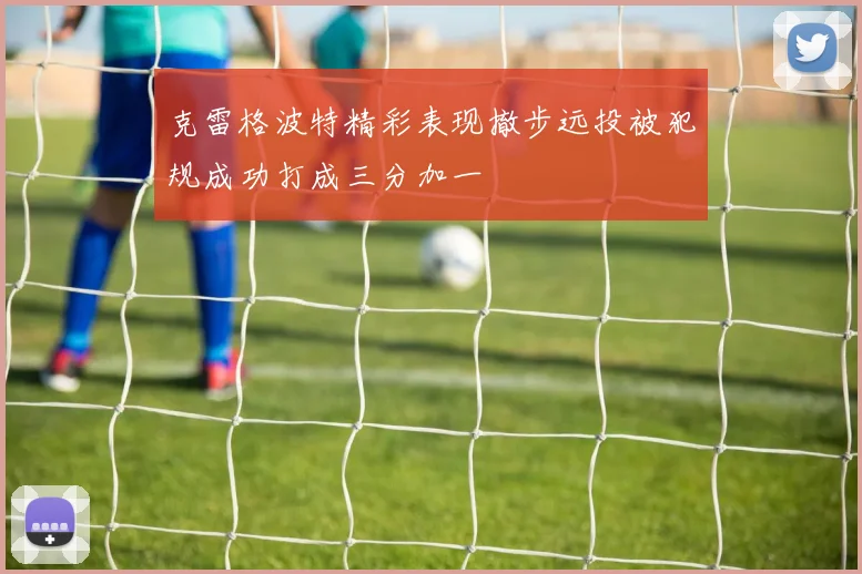 克雷格波特精彩表现撤步远投被犯规成功打成三分加一