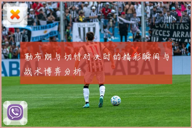 勒布朗与切特对决时的精彩瞬间与战术博弈分析