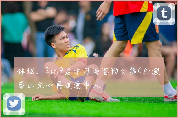 体坛：2比9后学习海港预订第6外援泰山无心再追意中人
