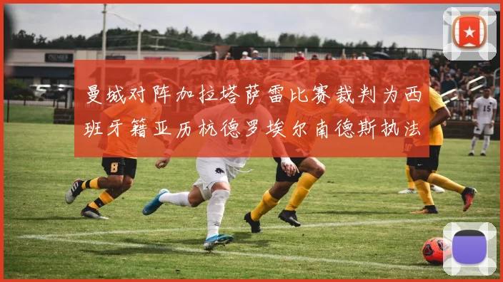 曼城对阵加拉塔萨雷比赛裁判为西班牙籍亚历杭德罗埃尔南德斯执法解析