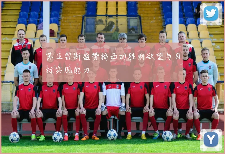 苏亚雷斯盛赞梅西的胜利欲望与目标实现能力