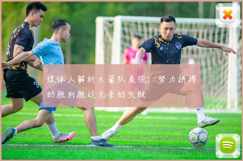 媒体人解析火箭队表现：努力拼搏的胜利胜过无奈的失败