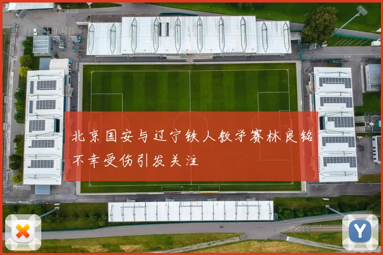 北京国安与辽宁铁人教学赛林良铭不幸受伤引发关注