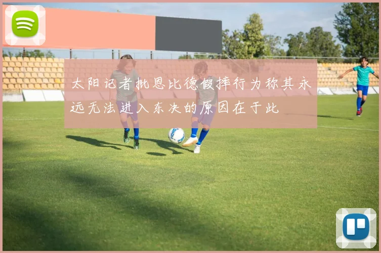 太阳记者批恩比德假摔行为称其永远无法进入东决的原因在于此