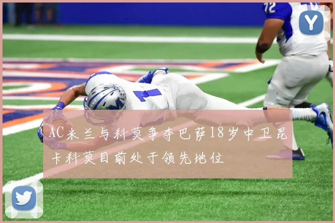 AC米兰与科莫争夺巴萨18岁中卫昆卡科莫目前处于领先地位