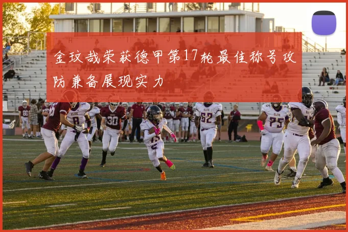 金玟哉荣获德甲第17轮最佳称号攻防兼备展现实力