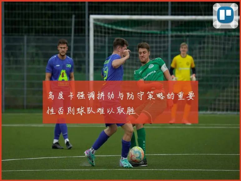 乌度卡强调拼劲与防守策略的重要性否则球队难以取胜
