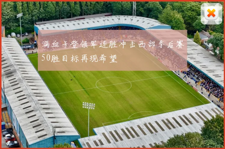满血卡登领军连胜冲击西部季后赛50胜目标再现希望