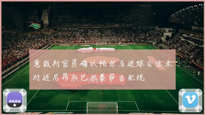 意裁判官员确认帕尔马进球合法未对迈尼昂和巴尔泰萨吉犯规